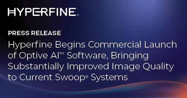 Hyperfine Begins Commercial Launch of Optive AI™ Software, Bringing Substantially Improved Image Quality to the Installed Base of Swoop® Systems