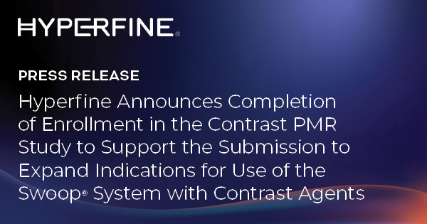 Hyperfine Announces Completion of Enrollment in the Contrast PMR Study to Support the Submission to Expand Indications for Use of the Swoop® System with Contrast Agents