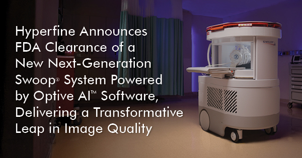 Hyperfine Announces FDA Clearance of a New Next-Generation Swoop<sup><sub>&reg;</sub></sup> System Powered by Optive AI&trade; Software, Delivering a Transformative Leap in Image Quality