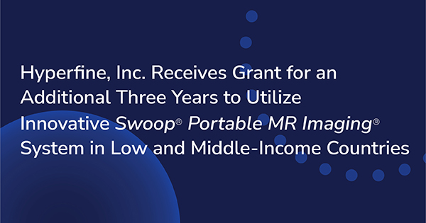 Hyperfine, Inc. Receives Grant for an Additional Three Years to Utilize Innovative <em>Swoop<sup><sub>&reg;</sub></sup> Portable MR Imaging<sup><sub>&reg;</sub></sup></em> System in Low and Middle-Income Countries