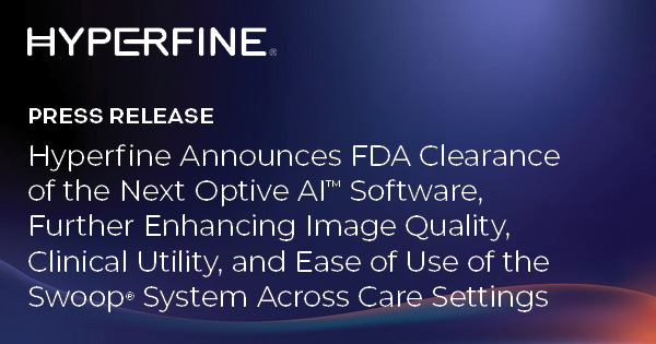 Hyperfine Announces FDA Clearance of the Next Optive AI™ Software, Further Enhancing Image Quality, Clinical Utility, and Ease of Use of the Swoop® System Across Care Settings
