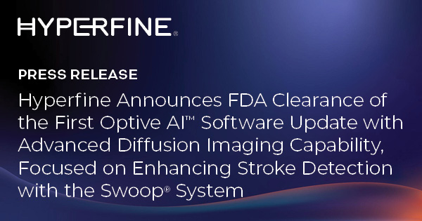 Hyperfine Announces FDA Clearance of the First Optive AI™ Software Update with Advanced Diffusion Imaging Capability, Focused on Enhancing Stroke Detection with the Swoop® System